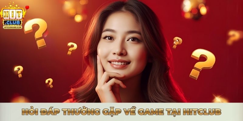 HỎI ĐÁP THƯỜNG GẶP - GIẢI MÃ MỌI THẮC MẮC TỪ A ĐẾN Z Hỏi đáp thưởng gặp về game tại Hitclub
