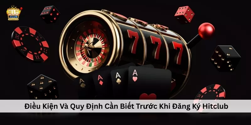  Điều Kiện Và Quy Định Cần Biết Trước Khi Đăng Ký Hitclub