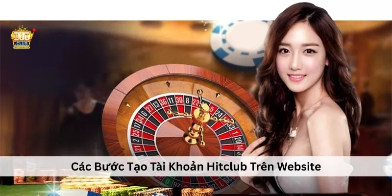 Các Bước Tạo Tài Khoản Hitclub Trên Website